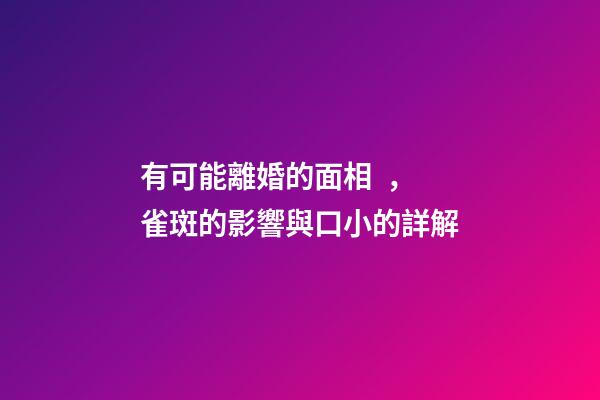 有可能離婚的面相，雀斑的影響與口小的詳解